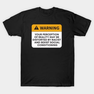 WARNING YOUR PERCEPTION OF REALITY MAY BE DISTORTED BY RACIST AND SEXIST SOCIAL CONDITIONING T-Shirt